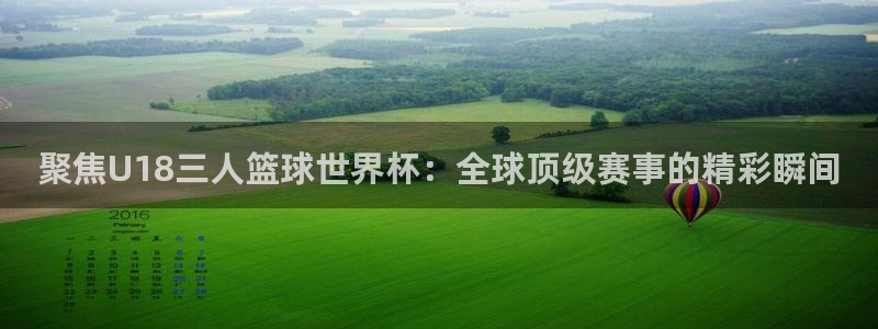 2026年男足世界杯：聚焦U18三人篮球世界杯：全球顶级赛事的精彩瞬间