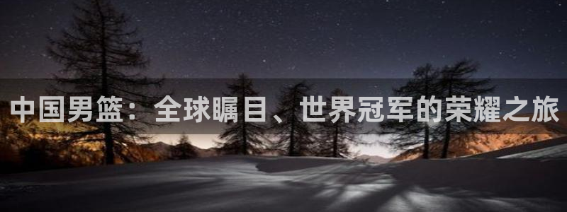 女足世界杯赛程：中国男篮：全球瞩目、世界冠军的荣耀之旅