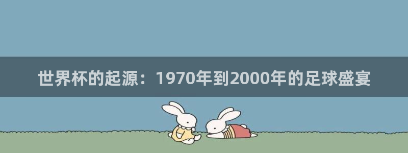 2006年世界杯冠军：世界杯的起源：1970年到2000年的足球盛宴