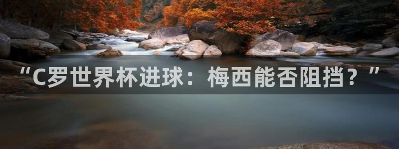 美国世界杯：“C罗世界杯进球：梅西能否阻挡？”